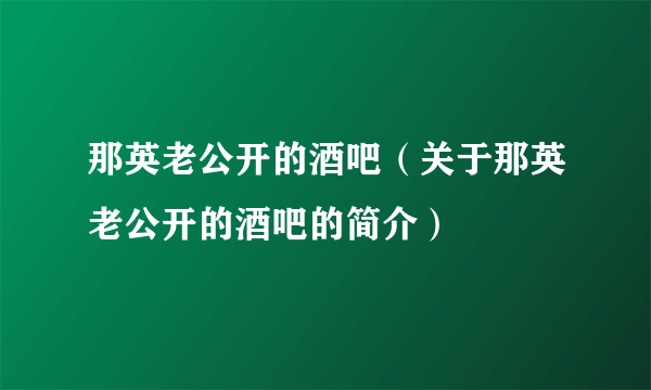 那英老公开的酒吧（关于那英老公开的酒吧的简介）