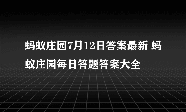 蚂蚁庄园7月12日答案最新 蚂蚁庄园每日答题答案大全