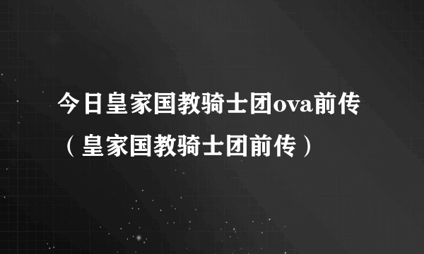 今日皇家国教骑士团ova前传（皇家国教骑士团前传）