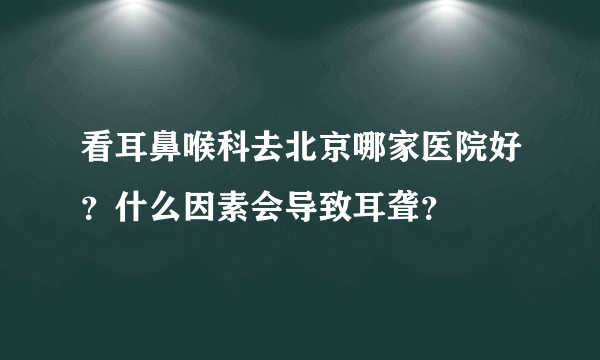 看耳鼻喉科去北京哪家医院好？什么因素会导致耳聋？