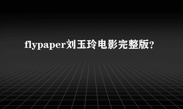 flypaper刘玉玲电影完整版？