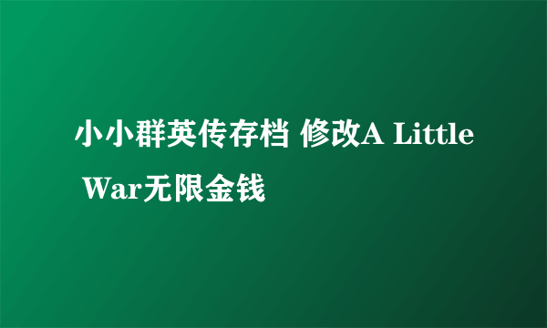 小小群英传存档 修改A Little War无限金钱