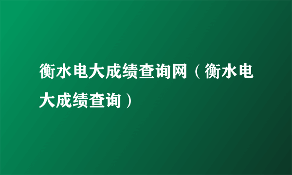 衡水电大成绩查询网（衡水电大成绩查询）