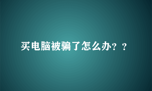 买电脑被骗了怎么办？？