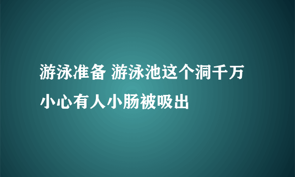 游泳准备 游泳池这个洞千万小心有人小肠被吸出