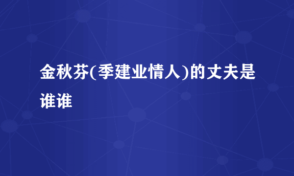 金秋芬(季建业情人)的丈夫是谁谁