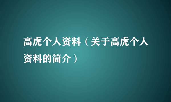 高虎个人资料（关于高虎个人资料的简介）