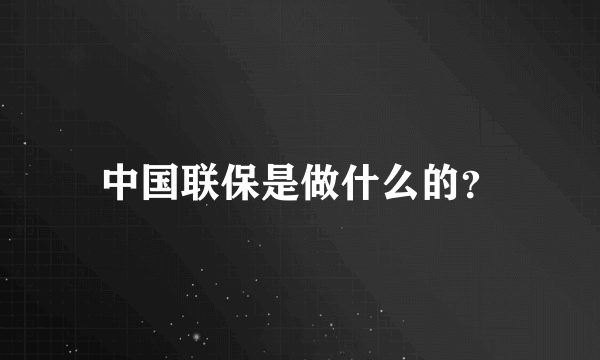 中国联保是做什么的？