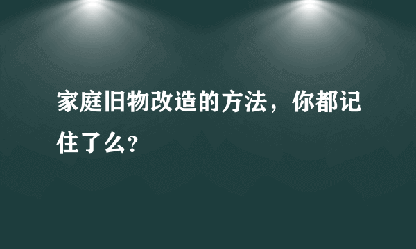 家庭旧物改造的方法，你都记住了么？