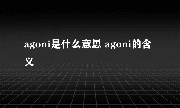 agoni是什么意思 agoni的含义