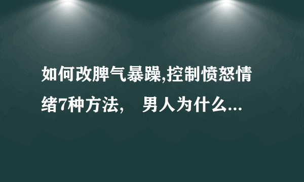 如何改脾气暴躁,控制愤怒情绪7种方法,　男人为什么会脾气暴躁,8个方法可改善