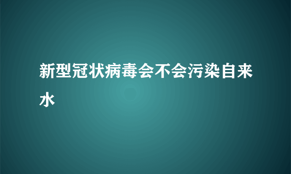 新型冠状病毒会不会污染自来水