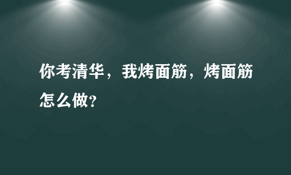 你考清华，我烤面筋，烤面筋怎么做？