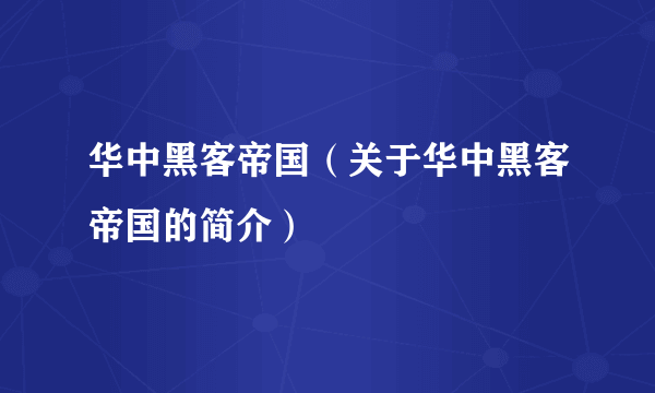 华中黑客帝国（关于华中黑客帝国的简介）