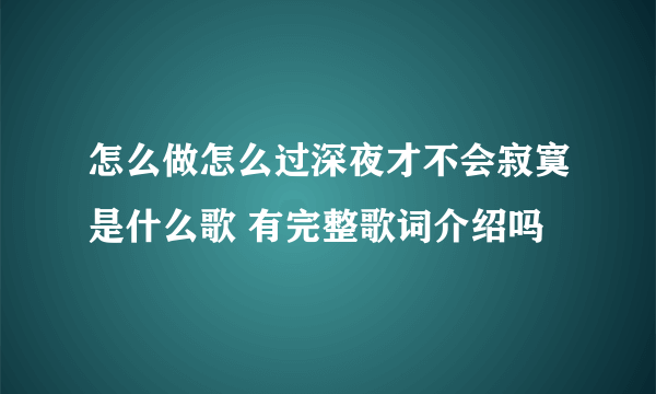 怎么做怎么过深夜才不会寂寞是什么歌 有完整歌词介绍吗