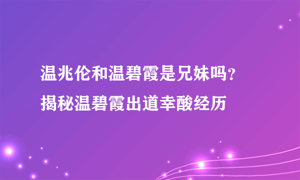 温兆伦和温碧霞是兄妹吗？ 揭秘温碧霞出道幸酸经历