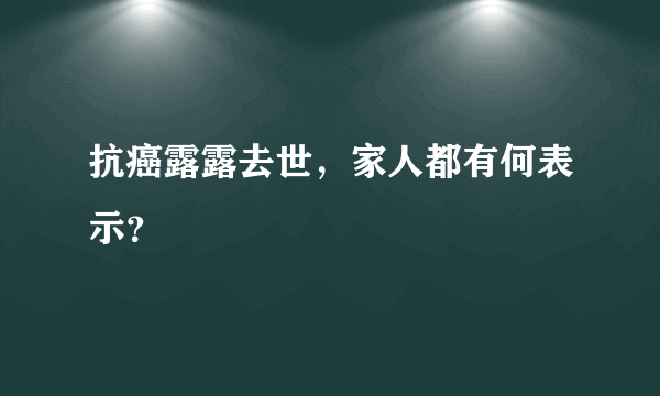 抗癌露露去世，家人都有何表示？