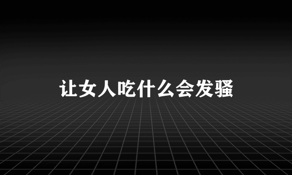 让女人吃什么会发骚