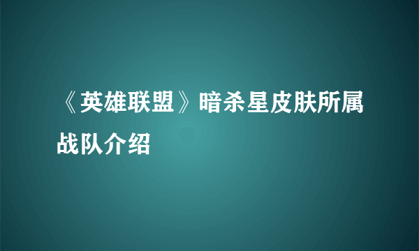 《英雄联盟》暗杀星皮肤所属战队介绍