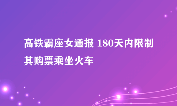 高铁霸座女通报 180天内限制其购票乘坐火车