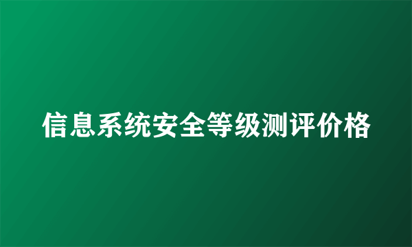 信息系统安全等级测评价格