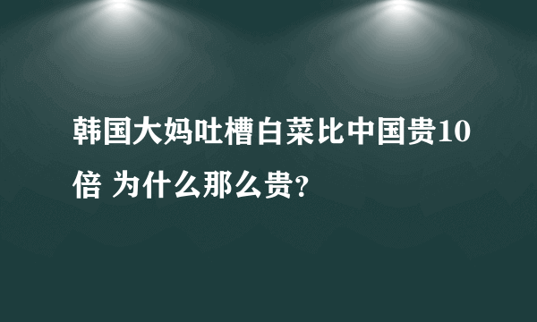 韩国大妈吐槽白菜比中国贵10倍 为什么那么贵？