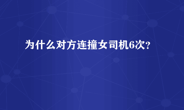 为什么对方连撞女司机6次？