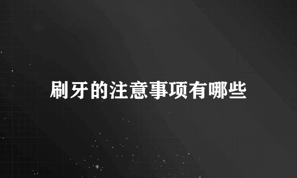 刷牙的注意事项有哪些