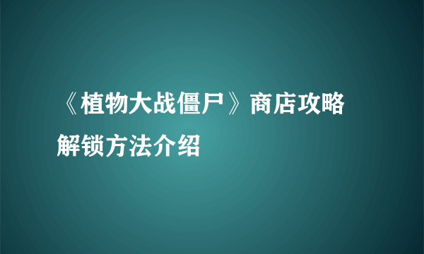 《植物大战僵尸》商店攻略 解锁方法介绍