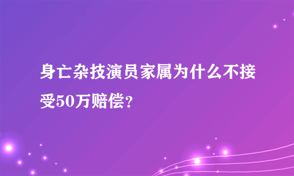 身亡杂技演员家属为什么不接受50万赔偿？