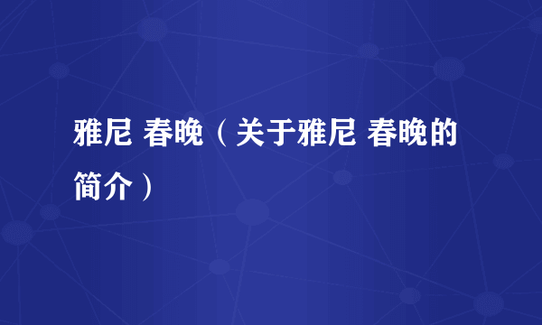 雅尼 春晚（关于雅尼 春晚的简介）