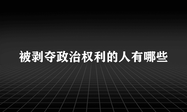 被剥夺政治权利的人有哪些