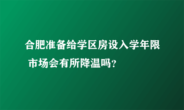 合肥准备给学区房设入学年限 市场会有所降温吗？