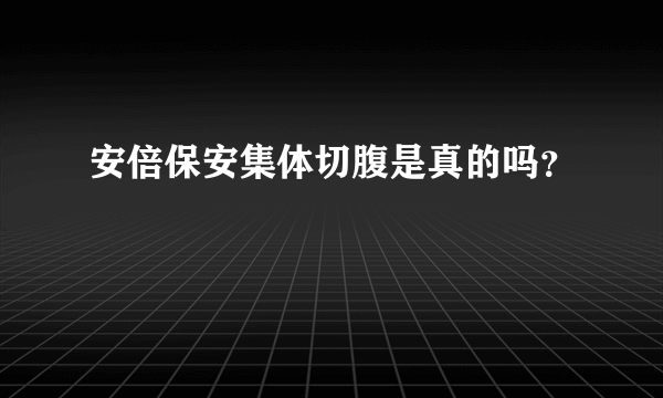 安倍保安集体切腹是真的吗？