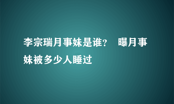 李宗瑞月事妹是谁？  曝月事妹被多少人睡过