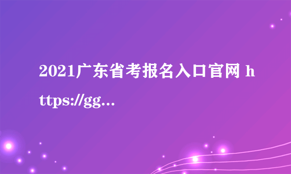 2021广东省考报名入口官网 https://ggfw.gdhrss.gov.cn/gwyks/index.do