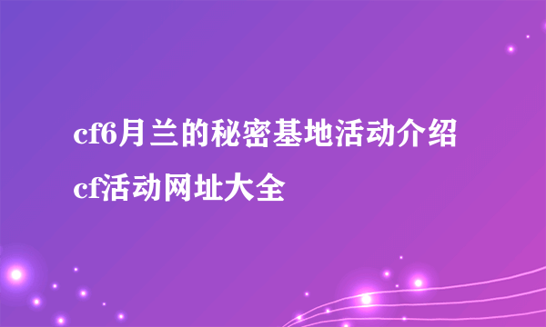 cf6月兰的秘密基地活动介绍 cf活动网址大全