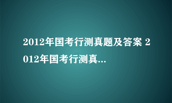 2012年国考行测真题及答案 2012年国考行测真题及答案解析(副省级)