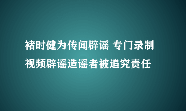 褚时健为传闻辟谣 专门录制视频辟谣造谣者被追究责任