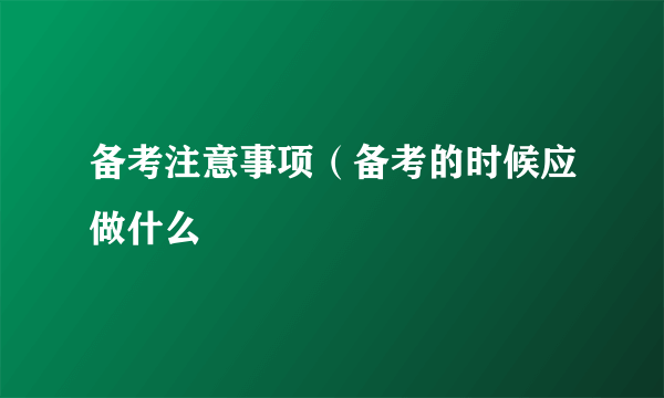 备考注意事项（备考的时候应做什么