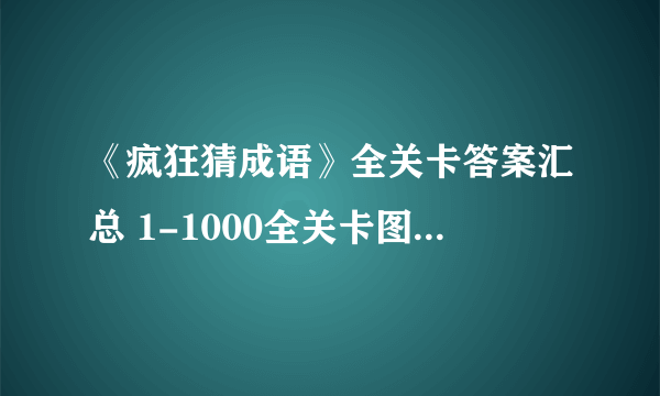 《疯狂猜成语》全关卡答案汇总 1-1000全关卡图解答案大全