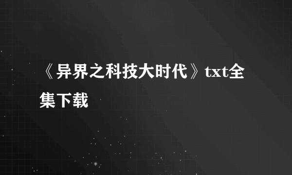 《异界之科技大时代》txt全集下载