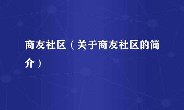 商友社区（关于商友社区的简介）