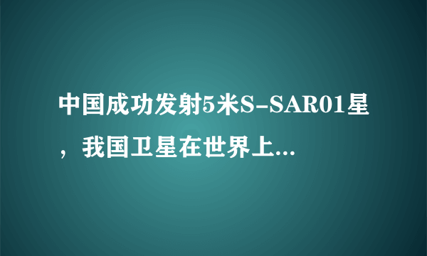 中国成功发射5米S-SAR01星，我国卫星在世界上处于什么水平？