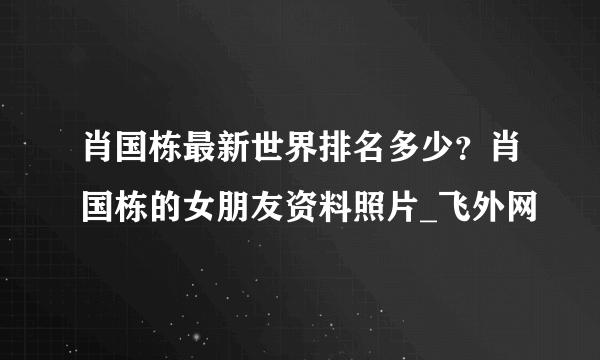 肖国栋最新世界排名多少？肖国栋的女朋友资料照片_飞外网