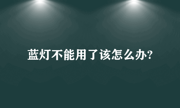 蓝灯不能用了该怎么办?