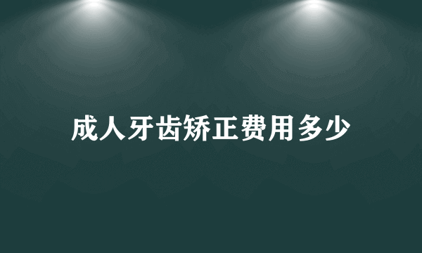 成人牙齿矫正费用多少