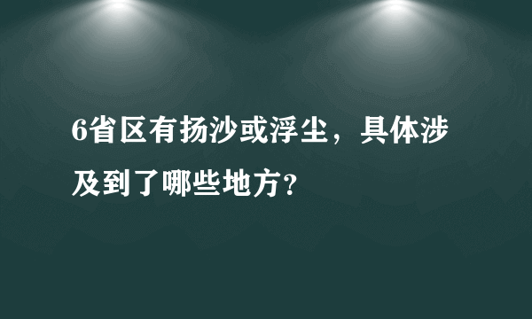 6省区有扬沙或浮尘，具体涉及到了哪些地方？