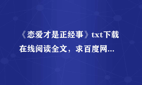 《恋爱才是正经事》txt下载在线阅读全文，求百度网盘云资源