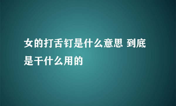 女的打舌钉是什么意思 到底是干什么用的